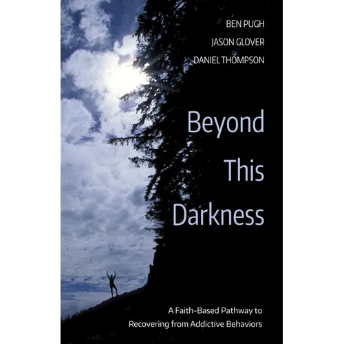 Beyond This Darkness: A Faith-Based Pathway to Recovering from Addictive Behaviors