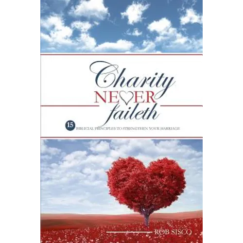 Charity Never Faileth: 15 Biblical Principles To Strengthen Your Marriage