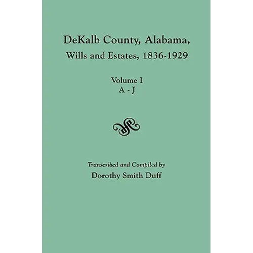Dekalb County, Alabama, Wills and Estates 1836-1929. Volume I, A-J