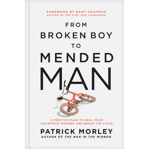 From Broken Boy to Mended Man: A Positive Plan to Heal Your Childhood Wounds and Break the Cycle