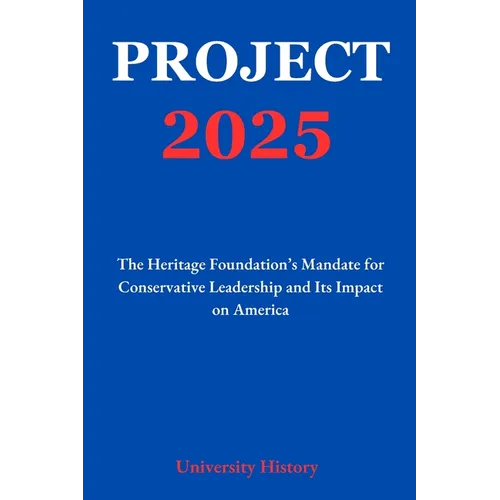 Project 2025: The Heritage Foundation's Mandate for Conservative Leadership and Its Impact on America