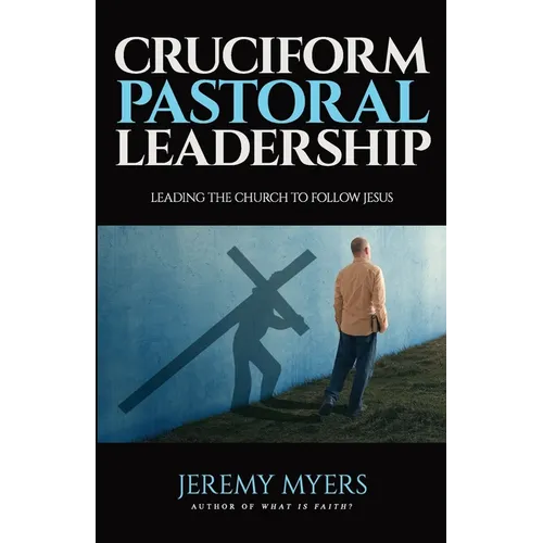 Cruciform Pastoral Leadership: Leading the Church to Follow Jesus