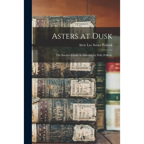 Asters at Dusk; the Smelser Family in America, by Polly Pollock.
