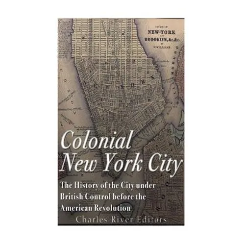 Colonial New York City: The History of the City under British Control before the American Revolution