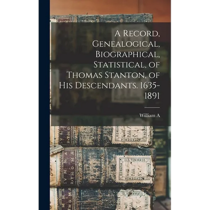 A Record, Genealogical, Biographical, Statistical, of Thomas Stanton, of his Descendants. 1635-1891 - Hardcover