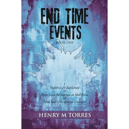 End Time Events Book One: I Matthew 24 Explained ii Three Cases for Rapture at Mid-Point III Sixth Seal of Revelation Unsealed