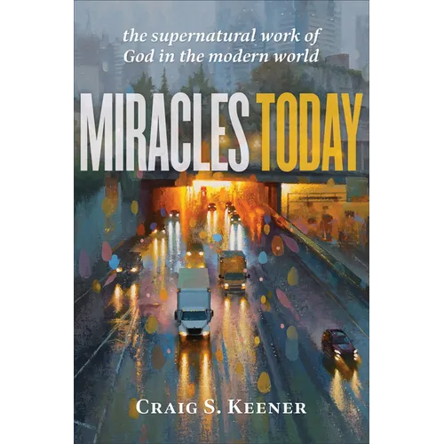 Miracles Today: The Supernatural Work of God in the Modern World