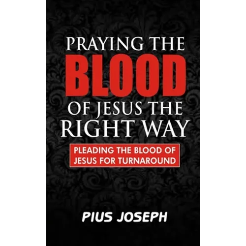 Praying the Blood of Jesus the Right Way: Pleading the Blood of Jesus for Turnaround