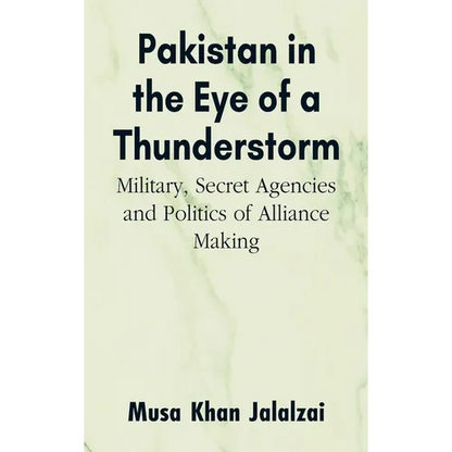 Pakistan in the Eye of a Thunderstorm: Military, Secret Agencies and Politics of Alliance Making