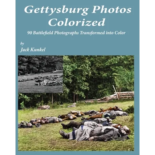 Gettysburg Photos Colorized: 90 Battlefield Photographs Transformed Into Color