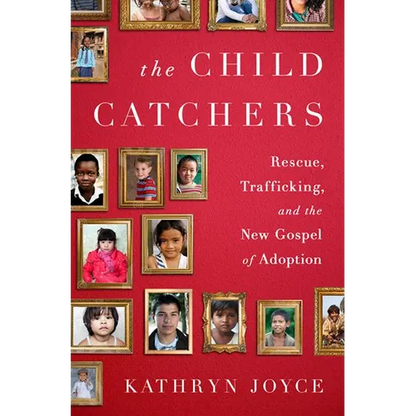 The Child Catchers: Rescue, Trafficking, and the New Gospel of Adoption - Hardcover