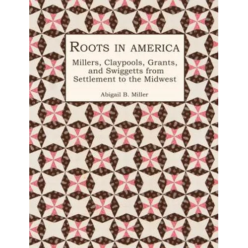 Roots in America: Millers, Claypools, Grants, and Swiggetts from Settlement to the Midwest