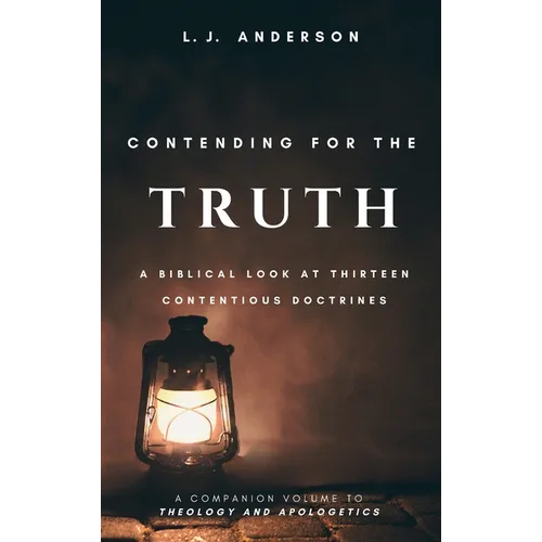 Contending for the Truth: A Biblical Look at Thirteen Contentious Doctrines