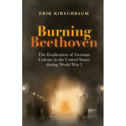 Burning Beethoven: The Eradication of German Culture in The United States During World War I