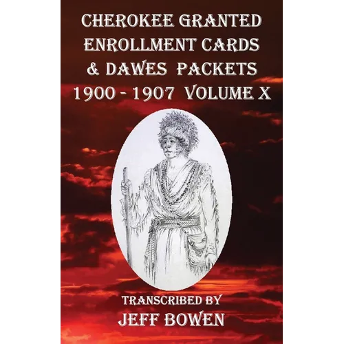 Cherokee Granted Enrollment Cards & Dawes Packets 1900 - 1907: Volume X