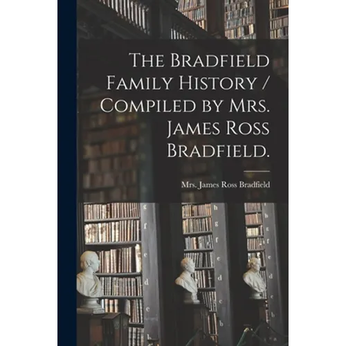 The Bradfield Family History / Compiled by Mrs. James Ross Bradfield.