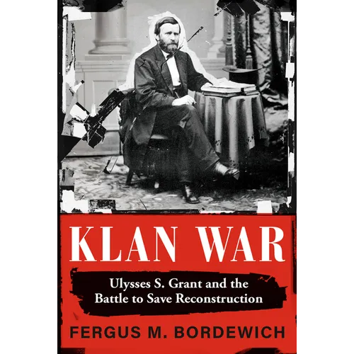 Klan War: Ulysses S. Grant and the Battle to Save Reconstruction