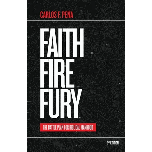 Faith Fire Fury: The Battle Plan for Biblical Manhood