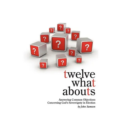 Twelve What Abouts: Answering Common Objections Concerning God's Sovereignty in Election
