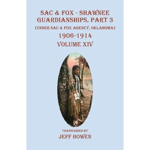 Sac & Fox - Shawnee Guardianships, Part 3: (Under Sac & Fox Agency, Oklahoma) 1906-1914 Volume XIV