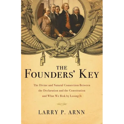 The Founders' Key: The Divine and Natural Connection Between the Declaration and the Constitution and What We Risk by Losing It