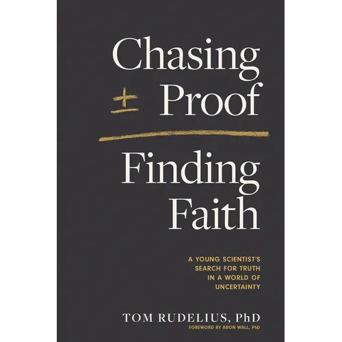 Chasing Proof, Finding Faith: A Young Scientist's Search for Truth in a World of Uncertainty