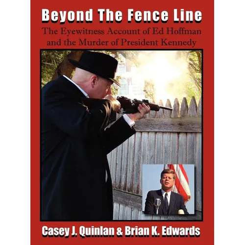 Beyond the Fence Line: The Eyewitness Account of Ed Hoffman and the Murder of President John F. Kennedy