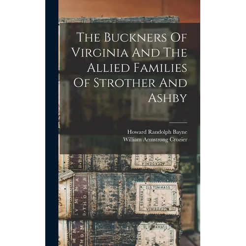 The Buckners Of Virginia And The Allied Families Of Strother And Ashby