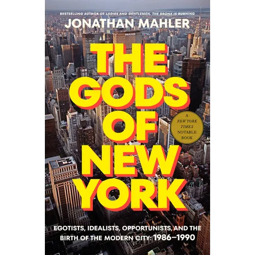 The Gods of New York: Egotists, Idealists, Opportunists, and the Birth of the Modern City: 1986-1990