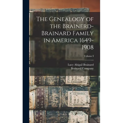 The Genealogy of the Brainerd-Brainard Family in America 1649-1908; Volume I
