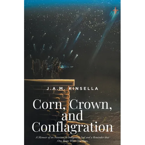 Corn, Crown, and Conflagration: A Memoir of an Invasion on Indigenous Soil and a Reminder that One Reaps What One Sows