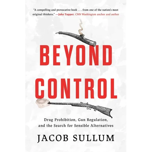 Beyond Control: Drug Prohibition, Gun Regulation, and the Search for Sensible Alternatives