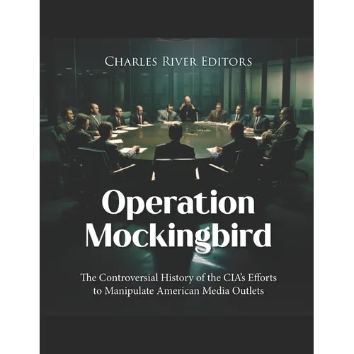 Operation Mockingbird: The Controversial History of the CIA's Efforts to Manipulate American Media Outlets