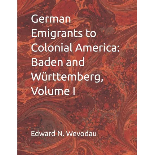 German Emigrants to Colonial America: Baden and Württemberg, Volume I