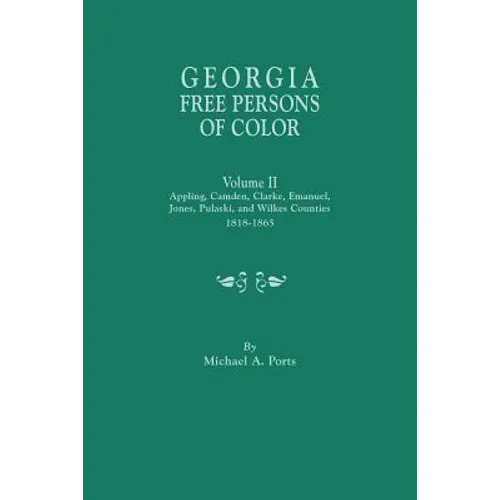 Georgia Free Persons of Color. Volume II: Appling, Camden, Clarke, Emanuel, Jones, Pulaski, and Wilkes Counties, 1818-1865
