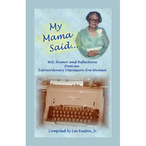 My Mama Said: Wit, Humor and Reflections from an Extraordinary Depression-Era Woman