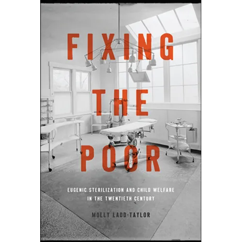 Fixing the Poor: Eugenic Sterilization and Child Welfare in the Twentieth Century