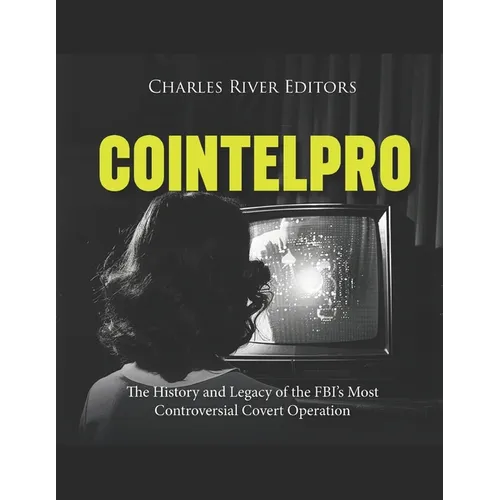 Cointelpro: The History and Legacy of the FBI's Most Controversial Covert Operation