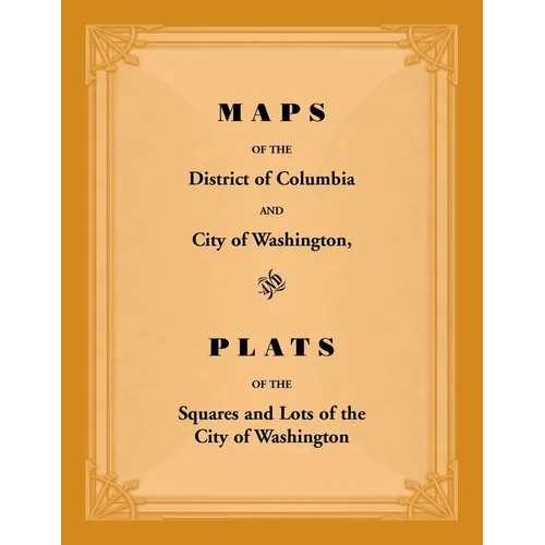 Maps of the District of Columbia and City of Washington, and Plats of the Squares and Lots of the City of Washington