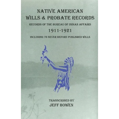Native American Wills and Probate Records, 1911-1921 Records of the Bureau of Indian Affairs: Including 76 Never Before Published Wills