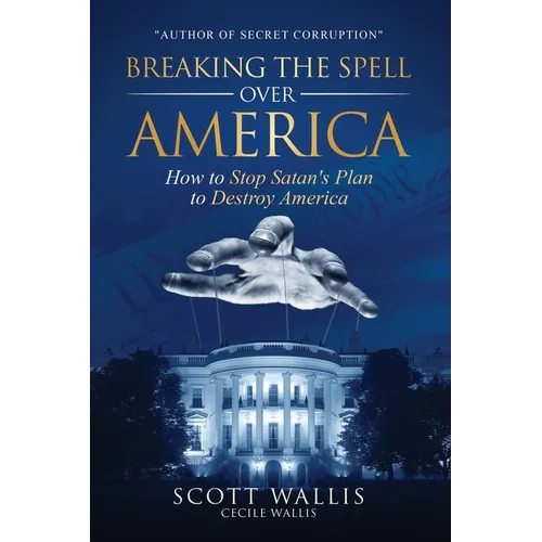 Breaking the Spell Over America: How to Stop Satan's Plan to Destroy America