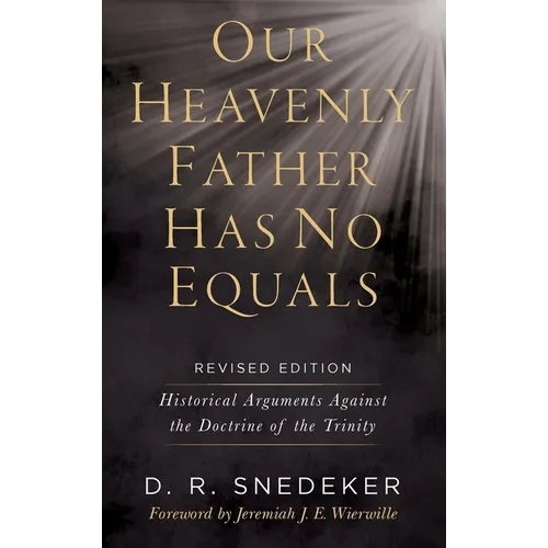 Our Heavenly Father Has No Equals: Historical Arguments Against the Doctrine of the Trinity