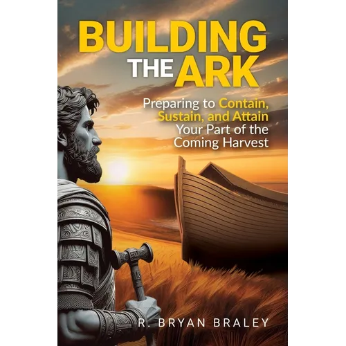 Building the Ark: Preparing to Contain, Sustain, and Attain Your Part of the Coming Harvest