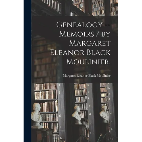 Genealogy -- Memoirs / by Margaret Eleanor Black Moulinier.