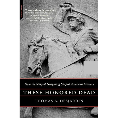 These Honored Dead: How the Story of Gettysburg Shaped American Memory