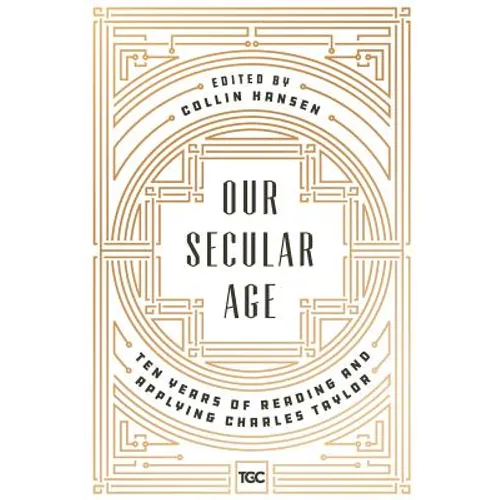 Our Secular Age: Ten Years of Reading and Applying Charles Taylor