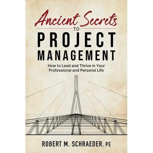 Ancient Secrets to Project Management: How to Lead and Thrive in Your Professional and Personal Life
