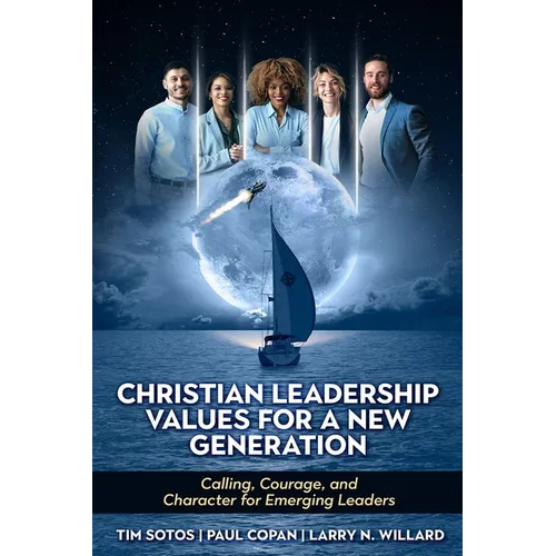 Christian Leadership Values for a New Generation: Calling, Courage and Character for Emerging Leaders