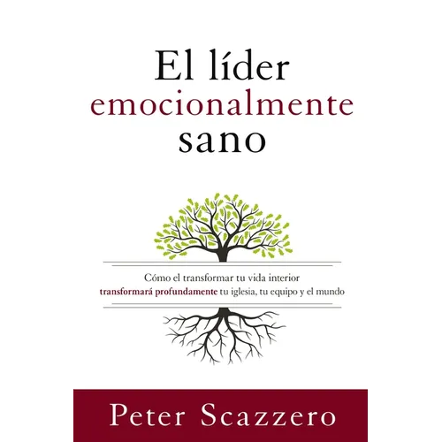 El Líder Emocionalmente Sano: Cómo Transformar Tu Vida Interior Transformará Profundamente Tu Iglesia, Tu Equipo Y El Mundo