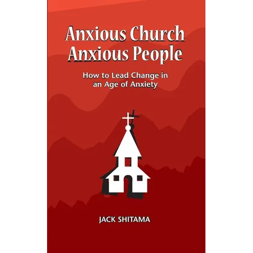 Anxious Church, Anxious People: How to Lead Change in an Age of Anxiety